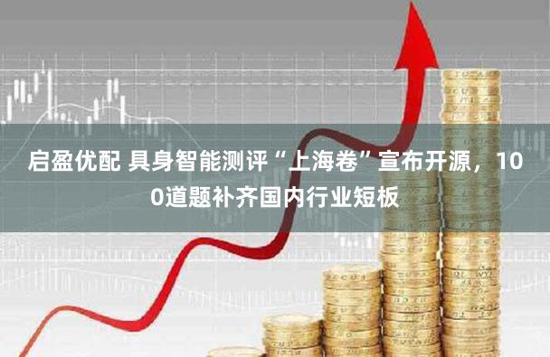 启盈优配 具身智能测评“上海卷”宣布开源，100道题补齐国内行业短板