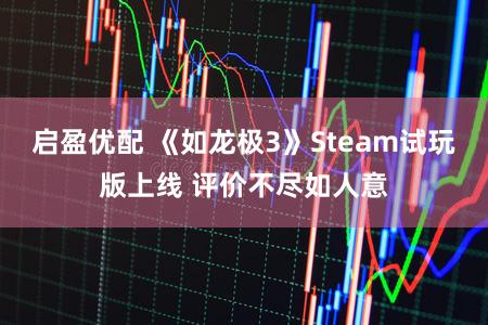 启盈优配 《如龙极3》Steam试玩版上线 评价不尽如人意