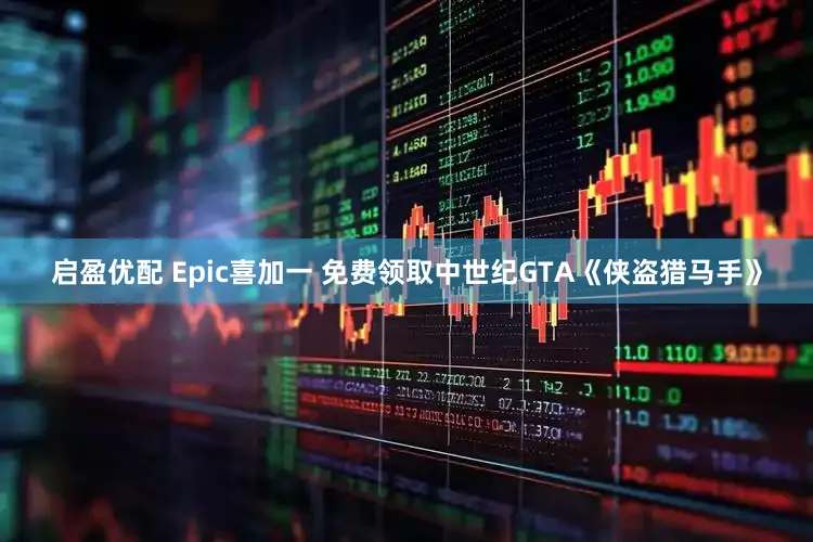 启盈优配 Epic喜加一 免费领取中世纪GTA《侠盗猎马手》