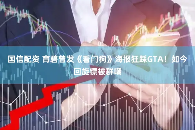 国信配资 育碧曾发《看门狗》海报狂踩GTA！如今回旋镖被群嘲