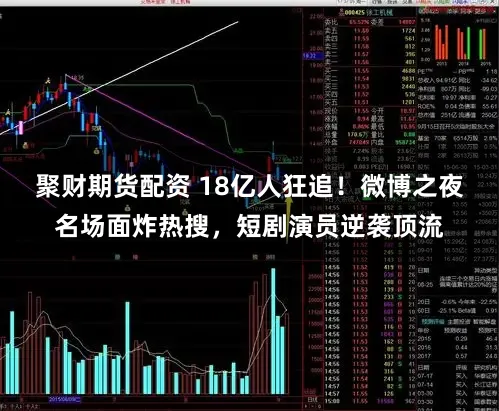 聚财期货配资 18亿人狂追！微博之夜名场面炸热搜，短剧演员逆袭顶流