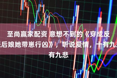 至尚赢家配资 意想不到的《穿成反派后娘她带崽行凶》，听说爱情，十有九悲