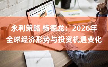 永利策略 杨德龙：2026年全球经济形势与投资机遇变化