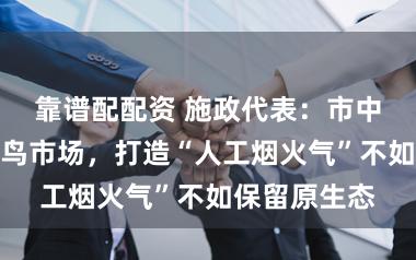 靠谱配配资 施政代表：市中心仍要有花鸟市场，打造“人工烟火气”不如保留原生态