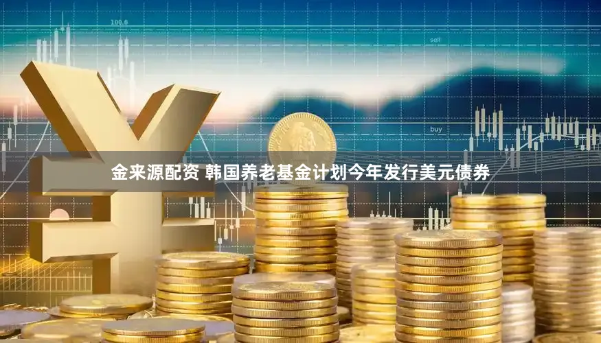 金来源配资 韩国养老基金计划今年发行美元债券