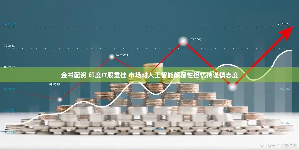 金书配资 印度IT股重挫 市场对人工智能颠覆性担忧持谨慎态度