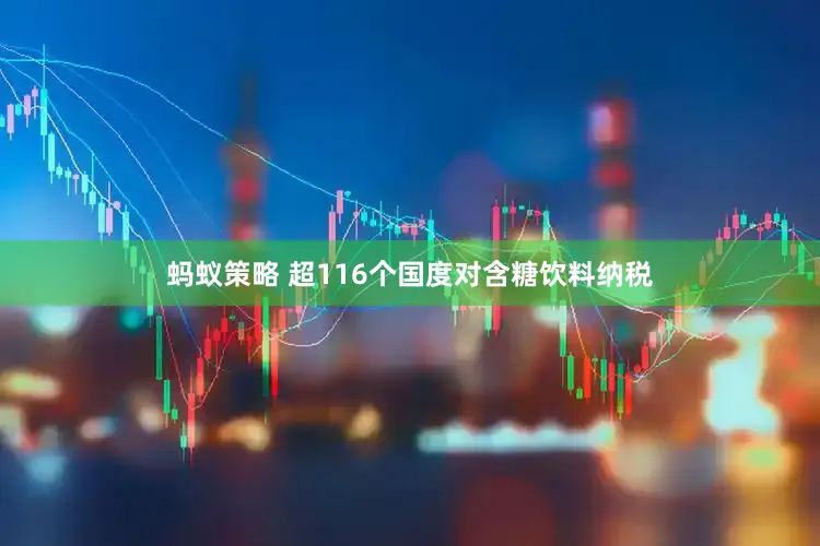 蚂蚁策略 超116个国度对含糖饮料纳税