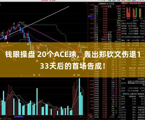 钱眼操盘 20个ACE球，轰出郑钦文伤退133天后的首场告成！