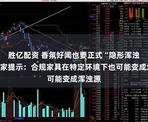 胜亿配资 香氛好闻也要正式“隐形浑浊”，大家提示：合规家具在特定环境下也可能变成浑浊源