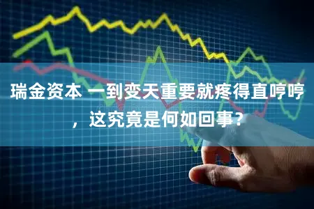 瑞金资本 一到变天重要就疼得直哼哼，这究竟是何如回事？