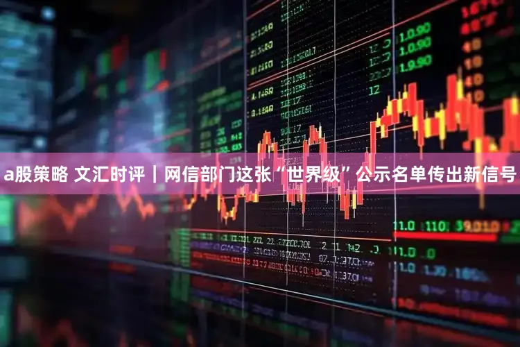a股策略 文汇时评｜网信部门这张“世界级”公示名单传出新信号