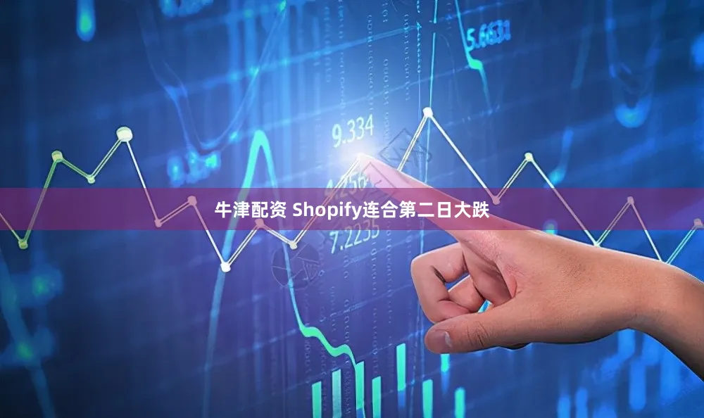 牛津配资 Shopify连合第二日大跌