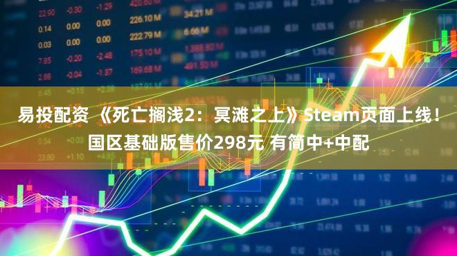 易投配资 《死亡搁浅2：冥滩之上》Steam页面上线！国区基础版售价298元 有简中+中配