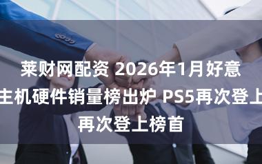 莱财网配资 2026年1月好意思国主机硬件销量榜出炉 PS5再次登上榜首