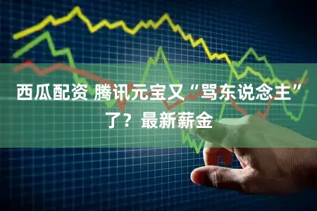 西瓜配资 腾讯元宝又“骂东说念主”了？最新薪金