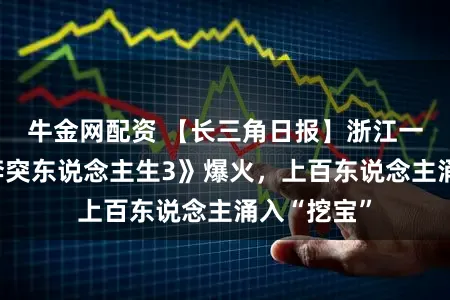 牛金网配资 【长三角日报】浙江一村落因《奔突东说念主生3》爆火，上百东说念主涌入“挖宝”