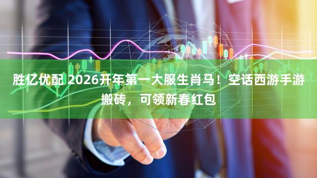 胜亿优配 2026开年第一大服生肖马！空话西游手游搬砖，可领新春红包