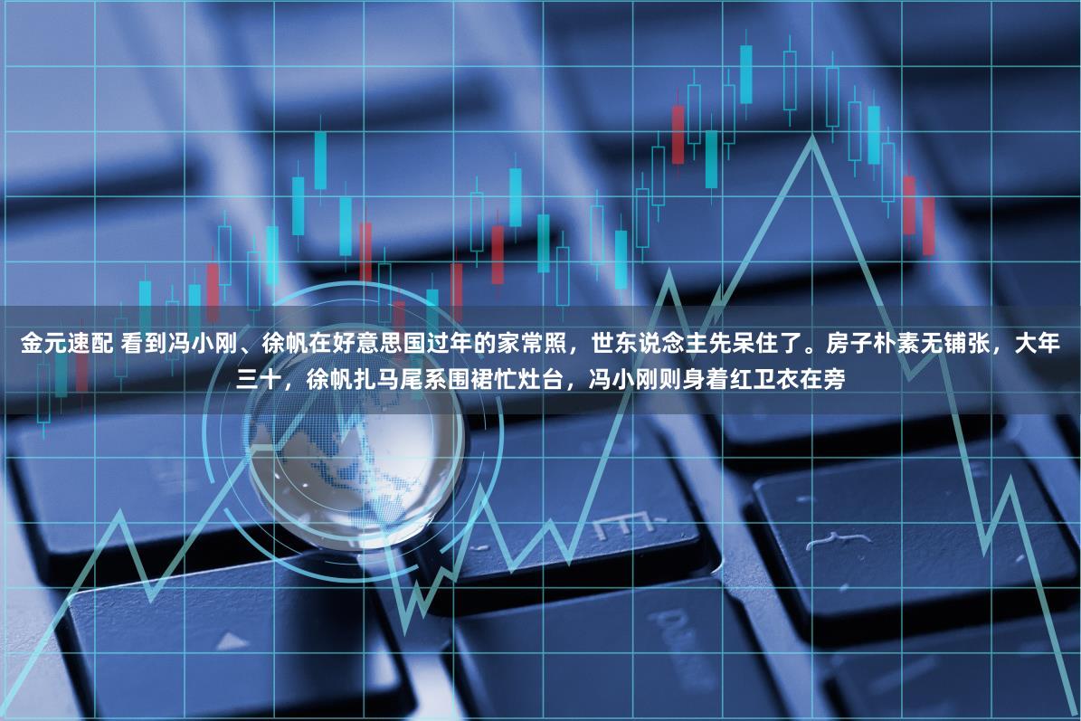 金元速配 看到冯小刚、徐帆在好意思国过年的家常照，世东说念主先呆住了。房子朴素无铺张，大年三十，徐帆扎马尾系围裙忙灶台，冯小刚则身着红卫衣在旁