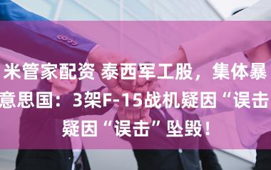 米管家配资 泰西军工股,集体暴涨!好意思国:3架F-15战机疑因“误击”坠毁!