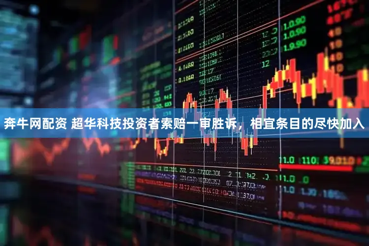 奔牛网配资 超华科技投资者索赔一审胜诉，相宜条目的尽快加入