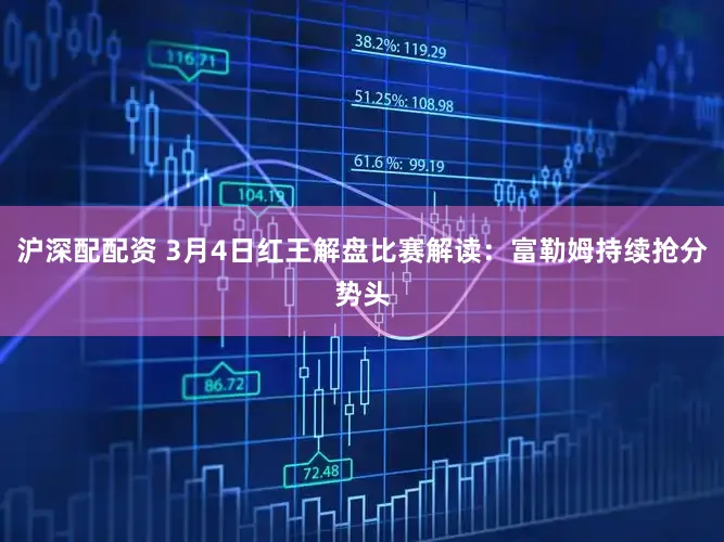 沪深配配资 3月4日红王解盘比赛解读：富勒姆持续抢分势头