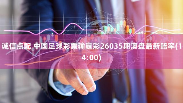 诚信点配 中国足球彩票输赢彩26035期澳盘最新赔率(14:00)