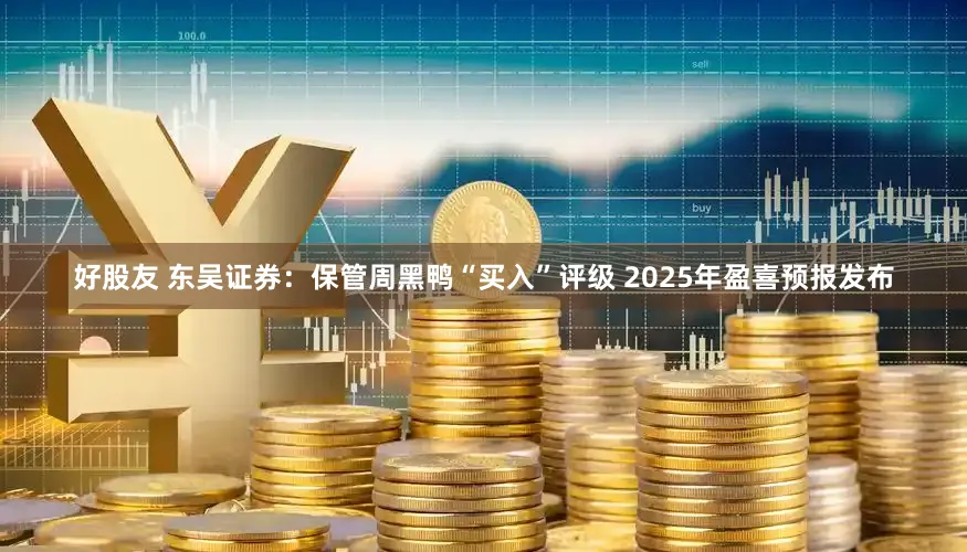 好股友 东吴证券：保管周黑鸭“买入”评级 2025年盈喜预报发布