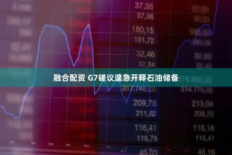 融合配资 G7磋议遑急开释石油储备