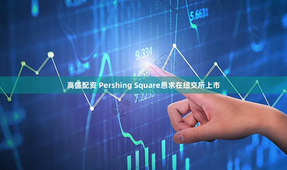 高盛配资 Pershing Square恳求在纽交所上市