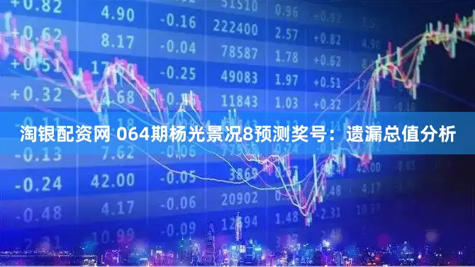 淘银配资网 064期杨光景况8预测奖号：遗漏总值分析