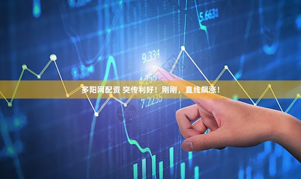 多阳网配资 突传利好！刚刚，直线飙涨！