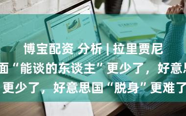 博宝配资 分析 | 拉里贾尼遇刺，伊朗里面“能谈的东谈主”更少了，好意思国“脱身”更难了？