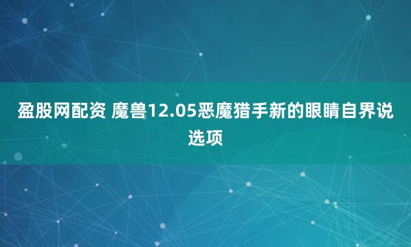 盈股网配资 魔兽12.05恶魔猎手新的眼睛自界说选项