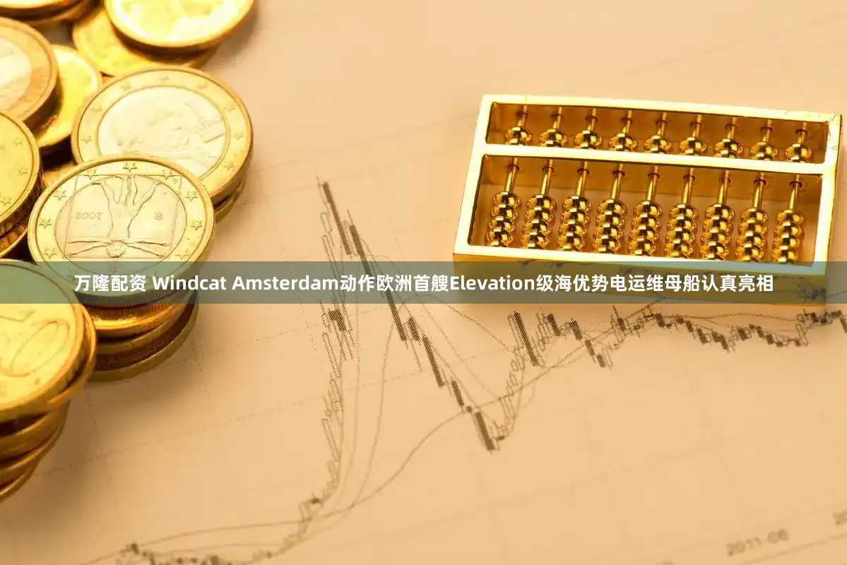 万隆配资 Windcat Amsterdam动作欧洲首艘Elevation级海优势电运维母船认真亮相
