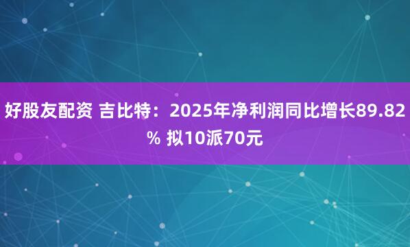 好股友配资 吉比特：2025年净利润同比增长89.82% 拟10派70元