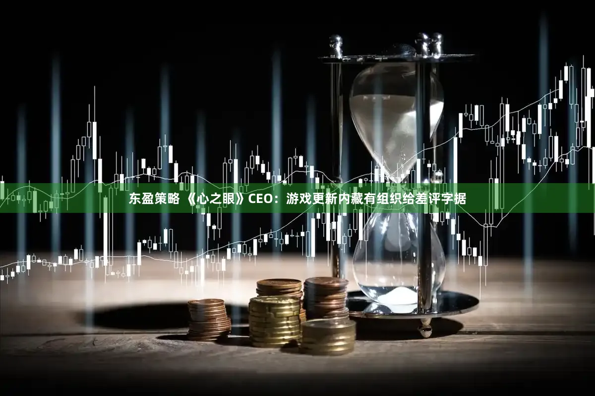 东盈策略 《心之眼》CEO：游戏更新内藏有组织给差评字据
