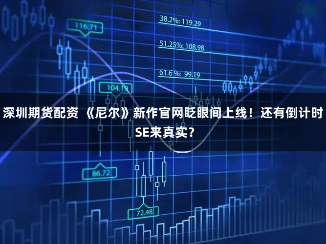 深圳期货配资 《尼尔》新作官网眨眼间上线！还有倒计时 SE来真实？