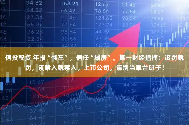 信投配资 年报“翻车”，信任“塌房”。第一财经指摘：该罚就罚，该禁入就禁入。上市公司，请别当草台班子！