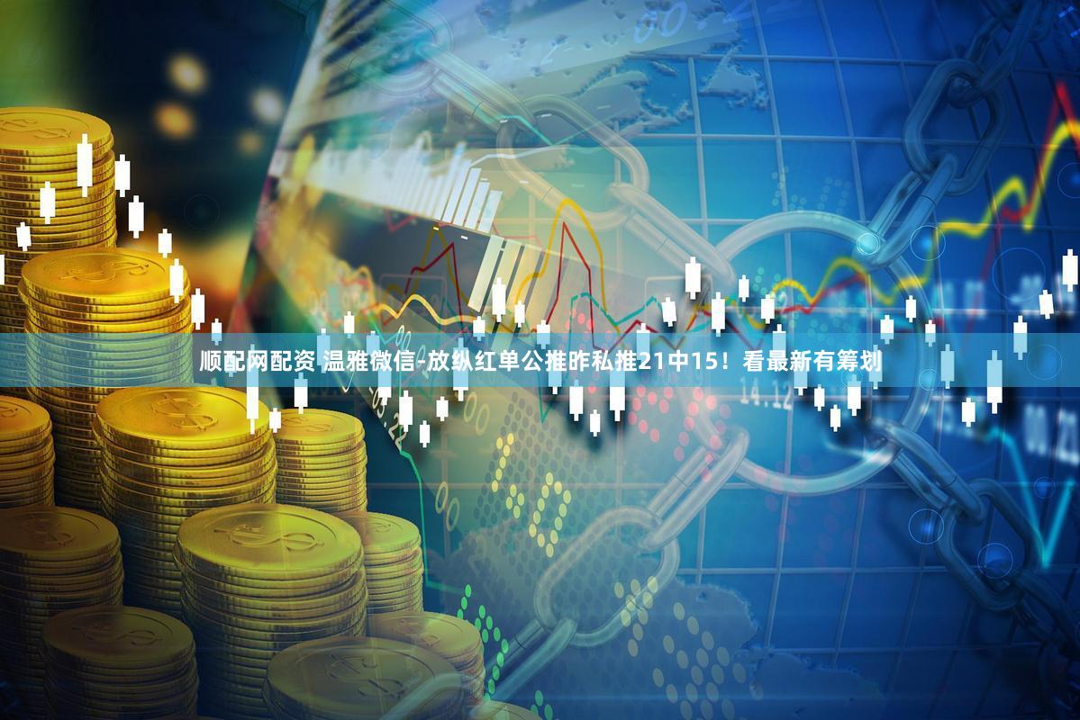 顺配网配资 温雅微信-放纵红单公推昨私推21中15!看最新有筹划