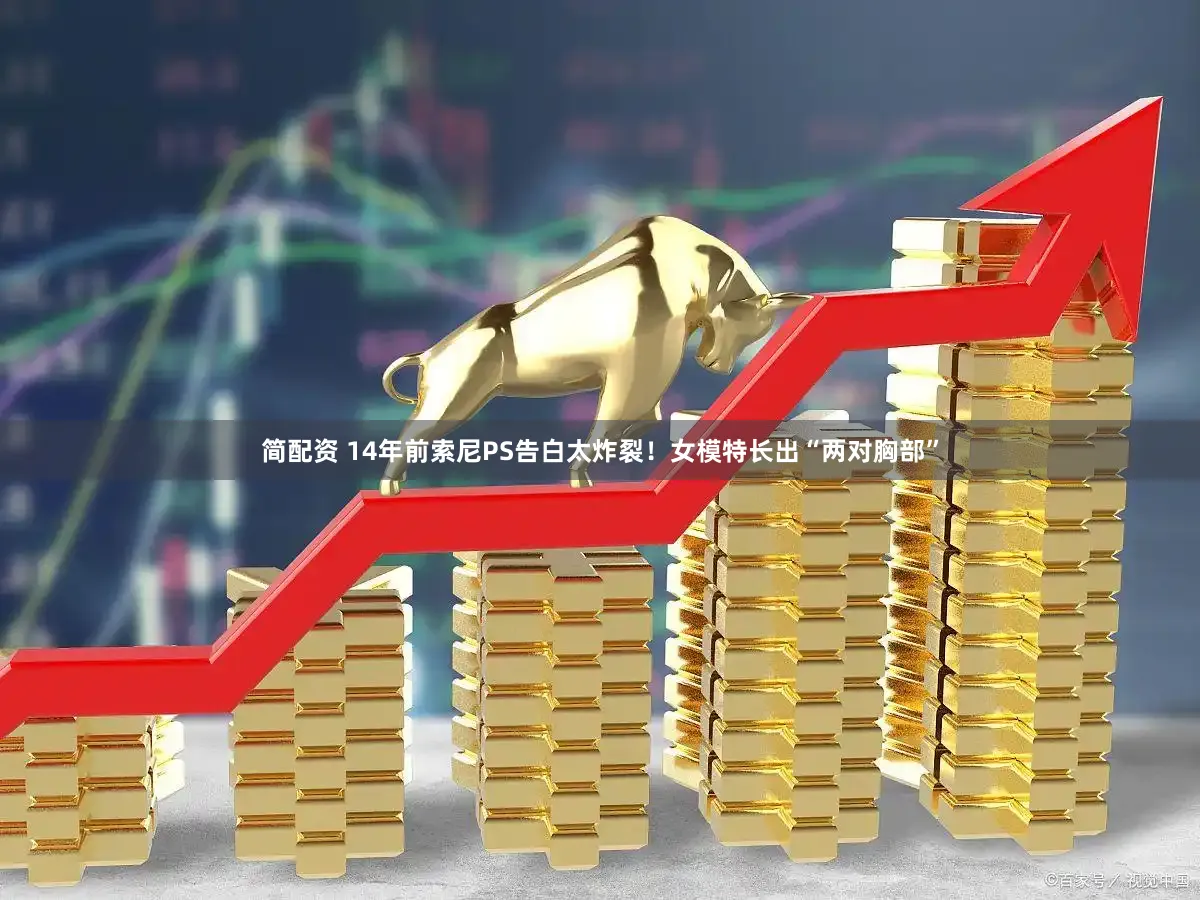 简配资 14年前索尼PS告白太炸裂!女模特长出“两对胸部”