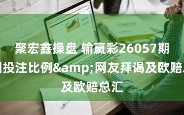 聚宏鑫操盘 输赢彩26057期欧洲投注比例&网友拜谒及欧赔总汇