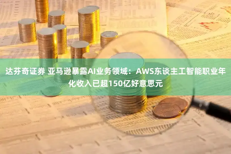 达芬奇证券 亚马逊暴露AI业务领域:AWS东谈主工智能职业年化收入已超150亿好意思元