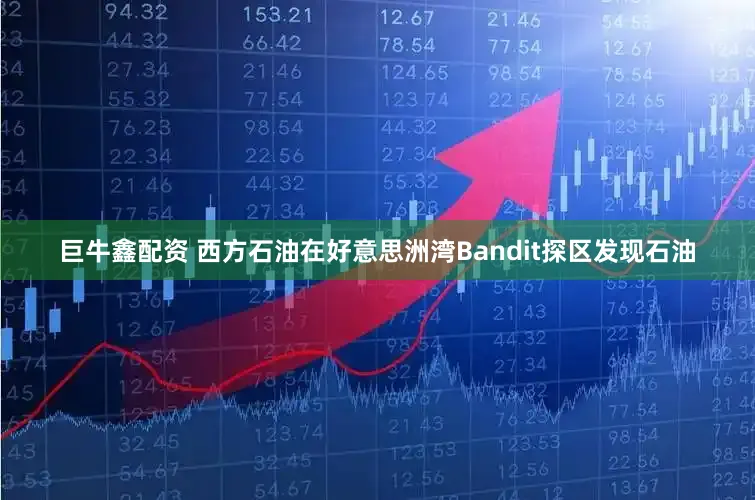 巨牛鑫配资 西方石油在好意思洲湾Bandit探区发现石油