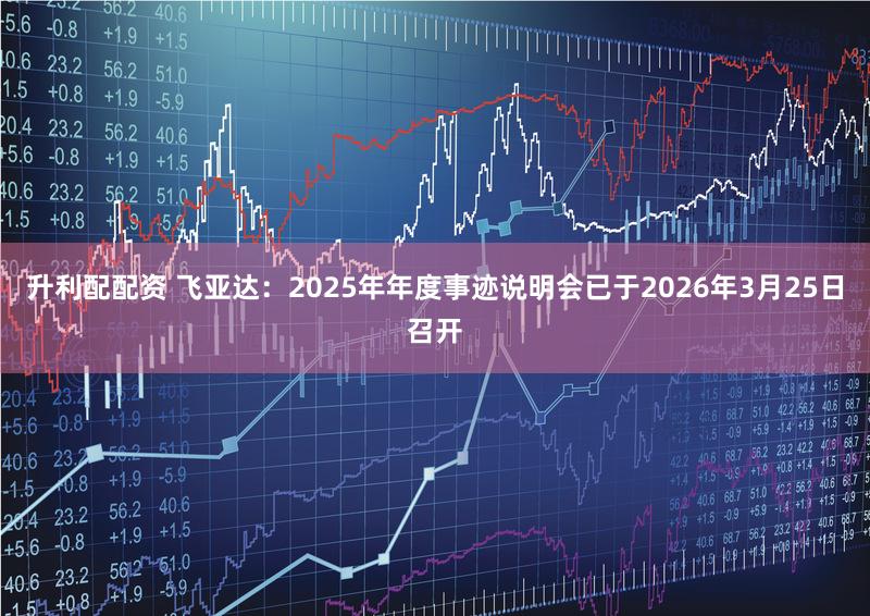 升利配配资 飞亚达：2025年年度事迹说明会已于2026年3月25日召开