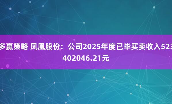 多赢策略 凤凰股份:公司2025年度已毕买卖收入523402046.21元