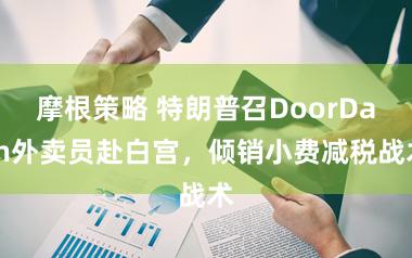 摩根策略 特朗普召DoorDash外卖员赴白宫,倾销小费减税战术