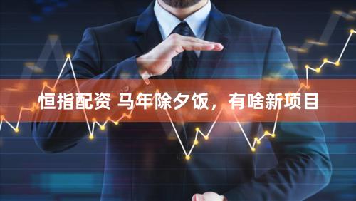 恒指配资 马年除夕饭，有啥新项目