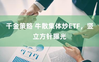 千金策略 牛散集体炒ETF,竖立方针曝光