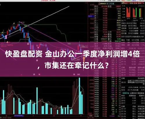 快盈盘配资 金山办公一季度净利润增4倍,市集还在牵记什么?