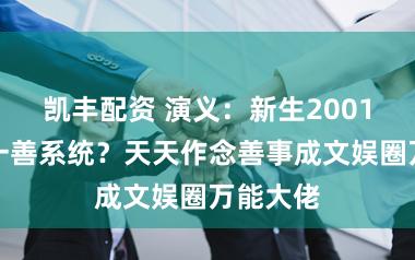 凯丰配资 演义：新生2001得日行一善系统？天天作念善事成文娱圈万能大佬